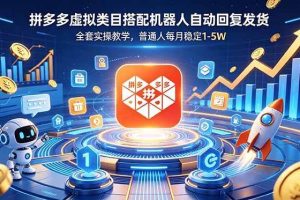 （18884期）拼多多虚拟类目搭配机器人自动回复发货，全套实操教学，普通人每月稳定 1-5W