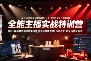 全能主播实战特训营｜抖音+视频号双平台直播运营，零基础搭建直播间、精准选品、话术成交、账号运营全落地
