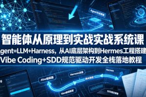 智能体从原理到实战系统课Agent=LLM+Harness，从AI底层架构到Hermes工程搭建，Vibe Coding+SDD规范驱动开发全栈落地教程