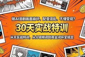 （18798期）做AI漫剧画面崩坏、配音混乱、不懂变现？30天实战特训，从分镜精调到商业闭环全搞定