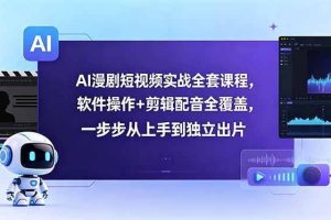 （18796期）AI漫剧短视频实战全套课程，软件操作+剪辑配音全覆盖，一步步从上手到独立出片