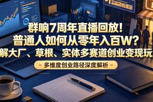 群响7周年直播回放！普通人如何从零年入百W？拆解大厂、草根、实体多赛道创业变现玩法（更新）