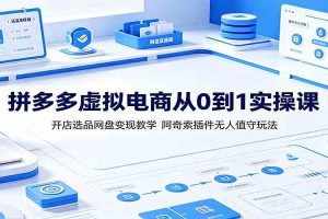 拼多多虚拟电商从0到1实操课：开店选品网盘变现教学，阿奇索插件无人值守玩法
