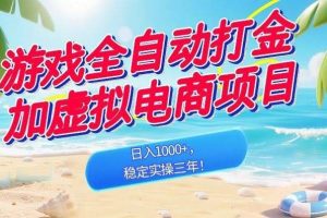 （18733期）游戏全自动打金加虚拟电商项目，日入1000+，稳定实操三年！