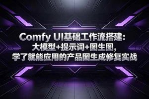 （18722期）Comfy UI基础工作流搭建：大模型+提示词+图生图，学了就能应用的产品图生成修复实战
