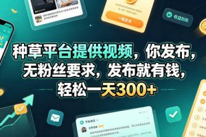 种草平台提供视频，你发布，无粉丝要求，发布就有钱，轻松一天300+【揭秘】