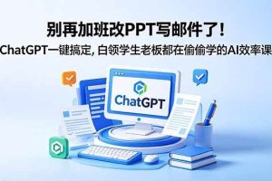（18687期）别再加班改PPT写邮件了！ChatGPT一键搞定，白领学生老板都在偷偷学的AI效率课