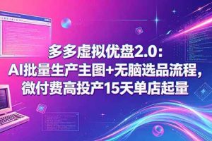 （18696期）多多虚拟优盘2.0：AI批量生产主图+无脑选品流程，微付费高投产15天单店起量