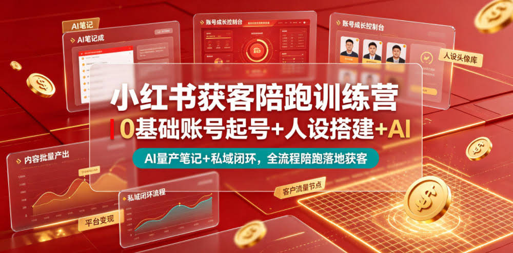 小红书获客陪跑训练营｜0基础账号起号+人设搭建+AI量产笔记+平台变现+私域闭环，全流程陪跑落地获客