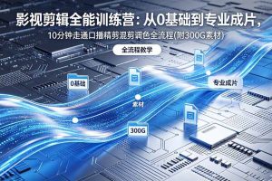 （18664期）2026影视剪辑全能实战课｜0基础到专业成片，全流程教学，高清带300G素材