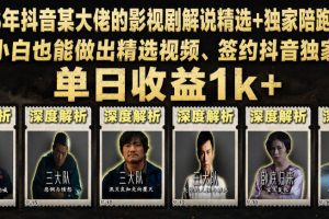 2026年抖音某大佬的影视剧解说精选+独家陪跑课程，小白也能做出精选视频、签约抖音独家，单日收益1k+