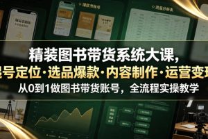 精装图书带货系统大课，起号定位・选品爆款・内容制作・运营变现，从0到1做图书带货账号，全流程实操教学
