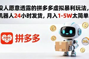 （18617期）没人愿意透露的拼多多虚拟暴利玩法，机器人 24 小时发货，月入 1-5W 太简单