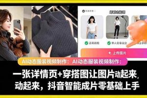 （18638期）AI动态服装视频制作：一张详情页+穿搭图让图片动起来，抖音智能成片零基础上手