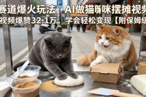宠物赛道爆火玩法，AI做猫咪摆摊视频，单条视频爆赞32.1万，学会轻松变现【附保姆级教学】