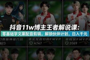 （18637期）抖音11w博主王者荣耀解说课：零基础学文案配音剪辑，解锁伙伴计划，日入千元