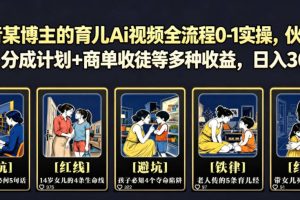 抖音某博主的育儿Ai视频全流程0-1实操，伙伴计划+分成计划+商单收徒等多种收益，日入300+