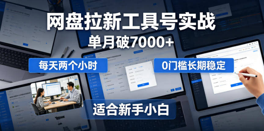 单月破7000+,网盘拉新工具号实战,每天两个小时,0门槛长期稳定,适合新手小白