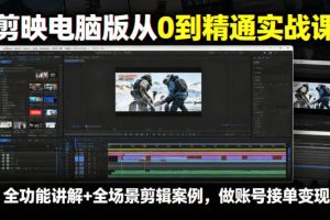 剪映电脑版从0到精通实战课，全功能讲解+全场景剪辑案例，做账号接单变现