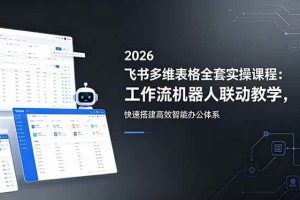 （18541期）2026飞书多维表格全套实操课程：工作流机器人联动教学，快速搭建高效智能办公体系