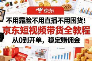 不用露脸不用直播不用囤货！京东短视频带货全教程，从0到开单，稳定賺佣金