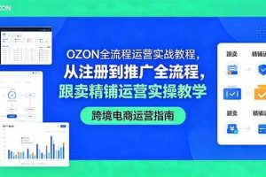 （18519期）OZON全流程运营实战教程，从注册到推广全流程，跟卖精铺运营实操教学