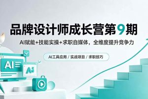（18510期）品牌设计师成长营第9期，AI赋能+技能实操+求职自媒体，全维度提升竞争力
