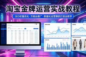 （18507期）2026 淘宝金牌运营实战教程，SEO权重优化万相台推广，数据化运营爆款打造全教学