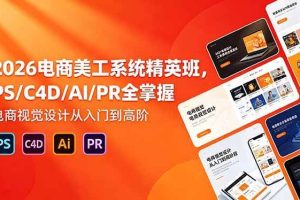 （18504期）2026电商美工系统精英班，PS/C4D/AI/PR全掌握，电商视觉设计从入门到高阶