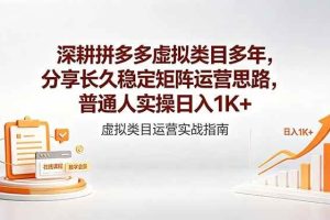 （18501期）深耕拼多多虚拟类目多年，分享长久稳定矩阵运营思路，普通人实操日入1K+