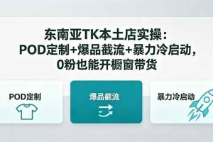 （18488期）东南亚TK本土店实操-5月更新：POD定制+爆品截流+暴力冷启动，0粉也能开橱窗带货