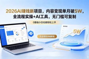 （18476期）2026AI赚钱新项目，内容变现单月破5W，全流程实操+AI工具，无门槛可复制