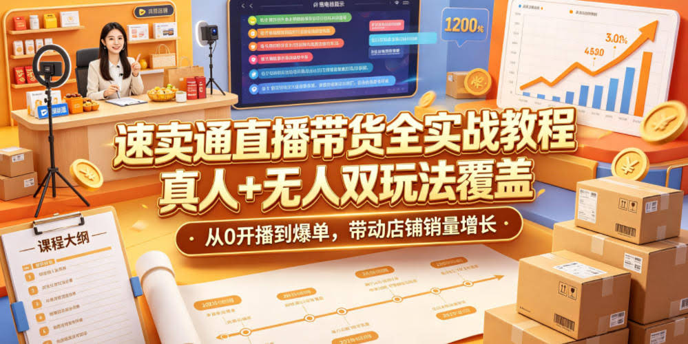 速卖通直播带货全实战教程,真人+无人双玩法覆盖,从0开播到爆单,带动店铺销量增长