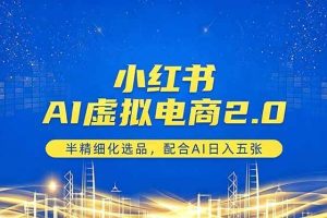 （18438期）小红书AI虚拟电商2.0，半精细化选品，配合AI日入五张