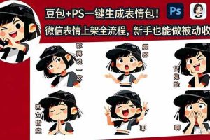 （18402期）豆包+PS一键生成表情包！微信表情上架全流程，新手也能做被动收入