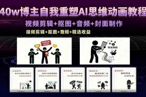 （18403期）40w博主自我重塑AI思维动画教程，视频剪辑+抠图+音频+封面制作，接商单+独家精选收益