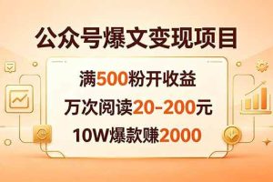 （18383期）公众号爆文变现项目：满500粉开收益，万次阅读20-200元，10W爆款赚2000