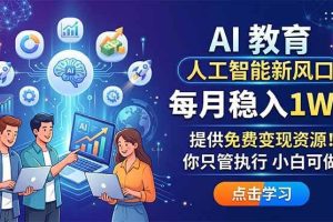 （18376期）AI 教育人工智能新风口，每月稳入1W+，提供免费变现资源！你只管执行 小白可做