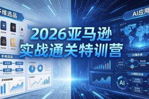 （18374期）2026亚马逊实战通关特训营-5月8更新，多维选品+渐进式打法+AI应用，从0到1打造盈利店铺