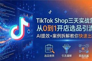（18365期）TikTok Shop三天实战营2026年5月，从0到1开店选品引流，AI提效+案例拆解教你快速出单