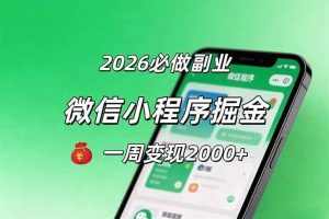 （18356期）2026微信小程序掘金，简单好上手，一周变现2000+