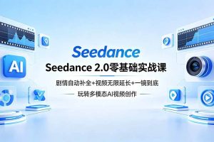 （18312期）Seedance 2.0零基础实战课：剧情自动补全+视频无限延长+一镜到底：玩转多模态AI视频创作