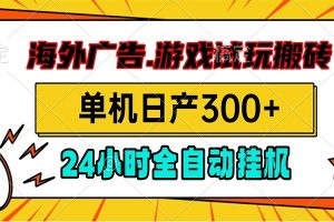 海外广告视频挂机，小游戏试玩搬砖，单机日产300+，脚本24小时全自动挂机