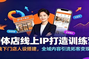 实体店线上IP打造训练营：线下门店人设搭建，全域内容引流拓客变现