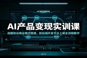 AI产品变现实训课：选题验证商业模式搭建，前后端开发平台上架全流程教学