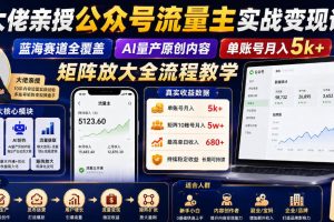 大佬亲授公众号流量主实战变现课，蓝海赛道全覆盖，AI量产原创内容，单账号月入5k+矩阵放大全流程教学