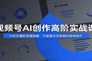视频号AI创作高阶实战课：IP定位爆款逻辑拆解，万能提示词多题材视频制作