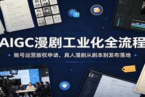 AIGC漫剧工业化全流程：账号运营版权申请，真人漫剧从剧本到发布落地