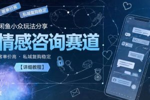 闲鱼小众玩法分享，情感咨询赛道，客单价高，私域复购稳定【详细教程】