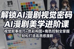 解锁AI漫剧视觉密码，AI漫剧美学进阶课，视觉叙事技巧+色彩构图+角色控制全掌握，轻松打造高质感漫剧（更新）